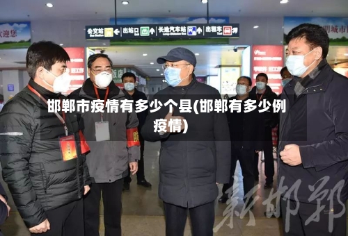 邯郸市疫情有多少个县(邯郸有多少例疫情)-第2张图片