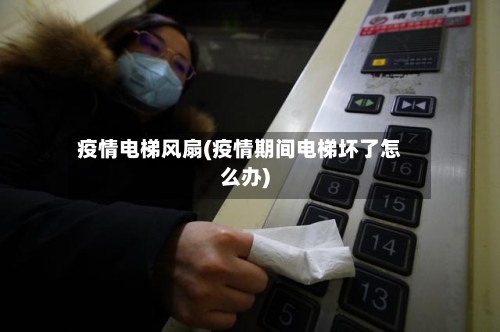 疫情电梯风扇(疫情期间电梯坏了怎么办)-第2张图片