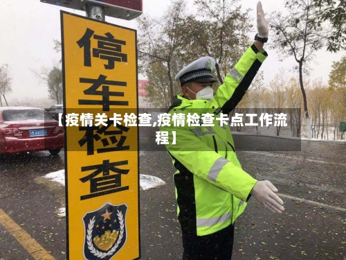 【疫情关卡检查,疫情检查卡点工作流程】-第2张图片