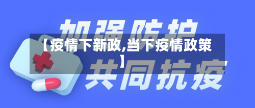 【疫情下新政,当下疫情政策】