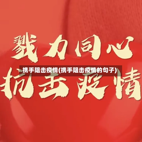 携手阻击疫情(携手阻击疫情的句子)