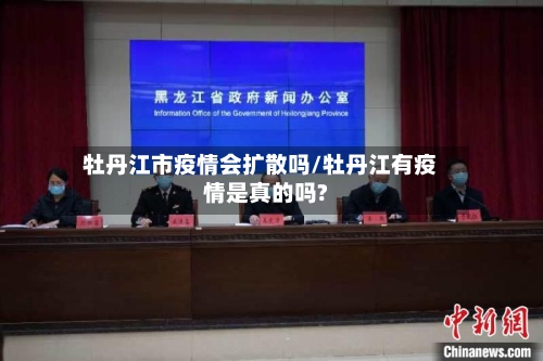 牡丹江市疫情会扩散吗/牡丹江有疫情是真的吗?-第3张图片