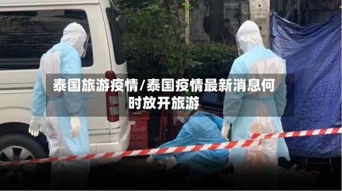 泰国旅游疫情/泰国疫情最新消息何时放开旅游-第2张图片