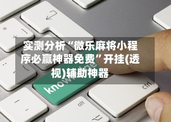 实测分析“微乐麻将小程序必赢神器免费”开挂(透视)辅助神器