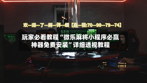 玩家必看教程“微乐麻将小程序必赢神器免费安装”详细透视教程