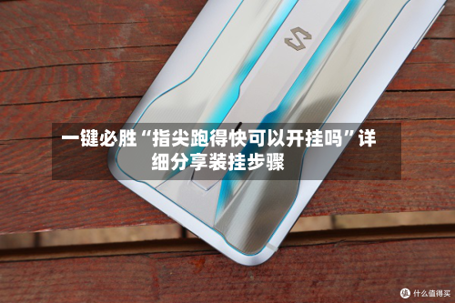 一键必胜“指尖跑得快可以开挂吗”详细分享装挂步骤-第3张图片