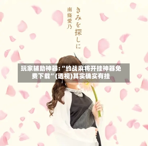 玩家辅助神器:“约战麻将开挂神器免费下载”(透视)其实确实有挂-第3张图片