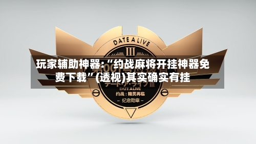 玩家辅助神器:“约战麻将开挂神器免费下载	”(透视)其实确实有挂-第2张图片