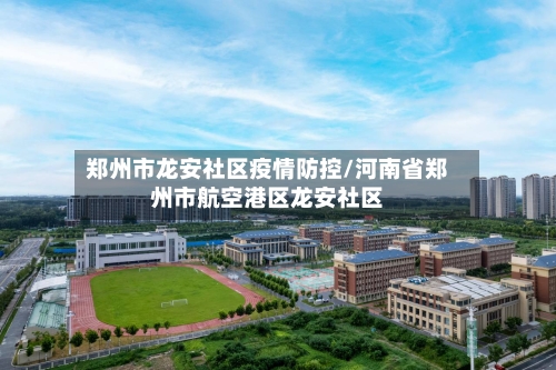 郑州市龙安社区疫情防控/河南省郑州市航空港区龙安社区-第3张图片