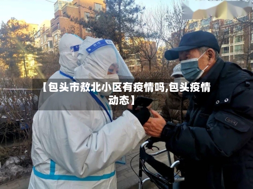 【包头市敖北小区有疫情吗,包头疫情动态】
