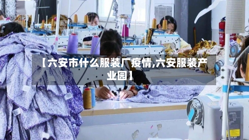 【六安市什么服装厂疫情,六安服装产业园】-第3张图片