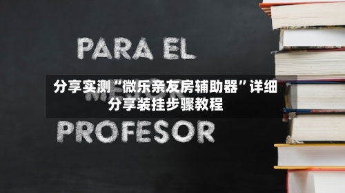 分享实测“微乐亲友房辅助器”详细分享装挂步骤教程-第3张图片