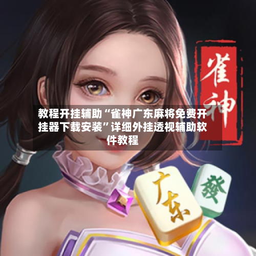 教程开挂辅助“雀神广东麻将免费开挂器下载安装”详细外挂透视辅助软件教程-第3张图片