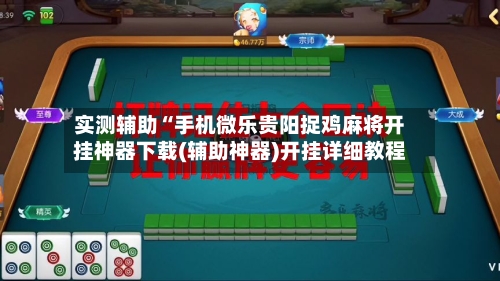 实测辅助“手机微乐贵阳捉鸡麻将开挂神器下载(辅助神器)开挂详细教程