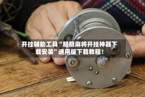 开挂辅助工具“朋朋麻将开挂神器下载安装”通用版下载教程！-第2张图片