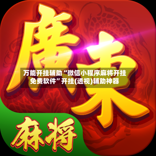 万能开挂辅助“微信小程序麻将开挂免费软件”开挂(透视)辅助神器