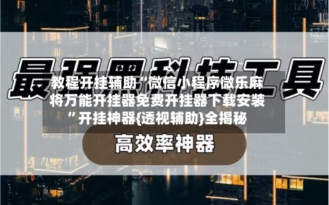 教程开挂辅助“微信小程序微乐麻将万能开挂器免费开挂器下载安装”开挂神器{透视辅助}全揭秘-第3张图片