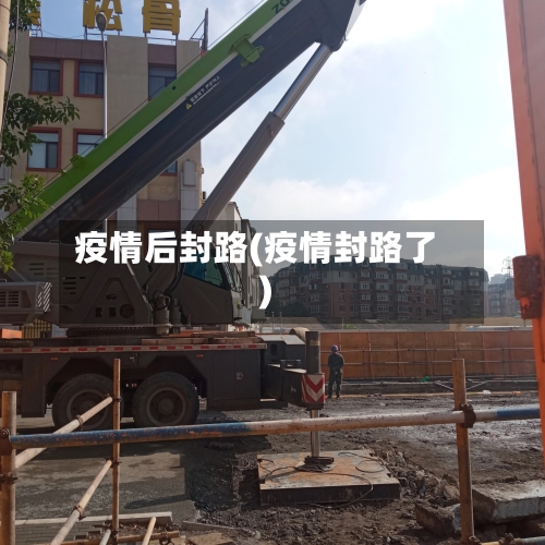 疫情后封路(疫情封路了)-第2张图片