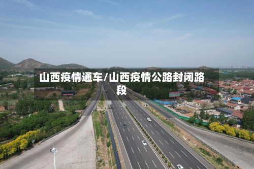 山西疫情通车/山西疫情公路封闭路段