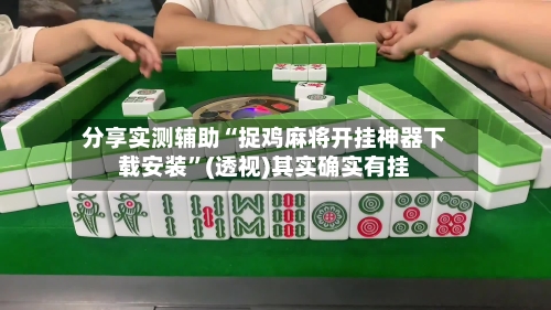 分享实测辅助“捉鸡麻将开挂神器下载安装	”(透视)其实确实有挂-第2张图片