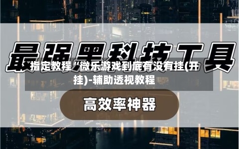 指定教程“微乐游戏到底有没有挂(开挂)-辅助透视教程
