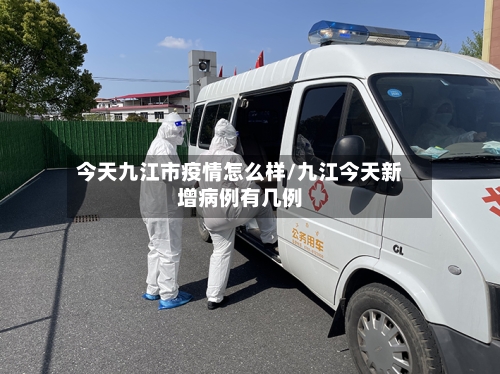 今天九江市疫情怎么样/九江今天新增病例有几例