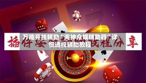 万能开挂辅助“海神众娱辅助器”详细透视辅助教程-第3张图片