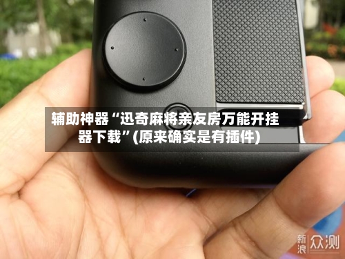辅助神器“迅奇麻将亲友房万能开挂器下载”(原来确实是有插件)