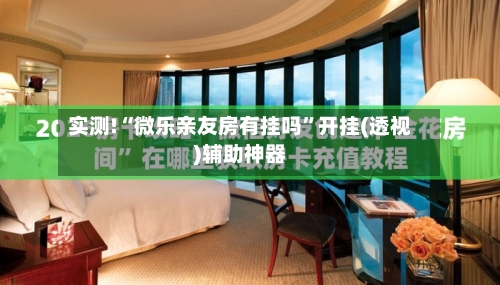 实测!“微乐亲友房有挂吗”开挂(透视)辅助神器-第2张图片