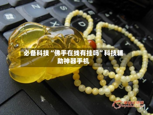 必备科技“佛手在线有挂吗	”科技辅助神器手机-第2张图片