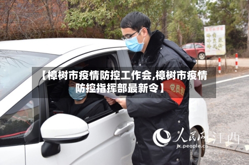 【樟树市疫情防控工作会,樟树市疫情防控指挥部最新令】-第2张图片