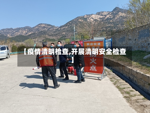 【疫情清明检查,开展清明安全检查】