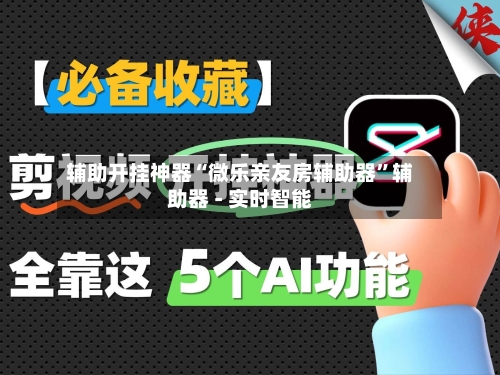 辅助开挂神器“微乐亲友房辅助器	”辅助器 - 实时智能-第2张图片