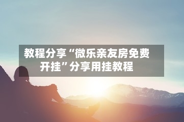 教程分享“微乐亲友房免费开挂”分享用挂教程-第2张图片