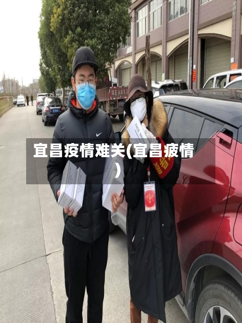 宜昌疫情难关(宜昌疲情)