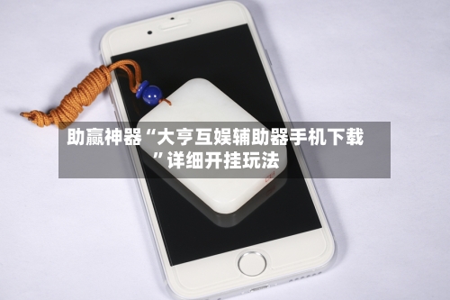 助赢神器“大亨互娱辅助器手机下载”详细开挂玩法