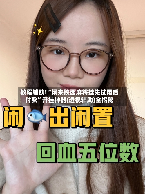 教程辅助!“闲来陕西麻将挂先试用后付款”开挂神器{透视辅助}全揭秘-第2张图片