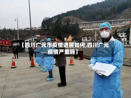 【四川广元市疫情进展如何,四川广元疫情严重吗】-第2张图片