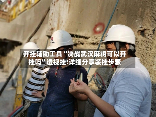 开挂辅助工具“决战武汉麻将可以开挂吗”透视挂!详细分享装挂步骤