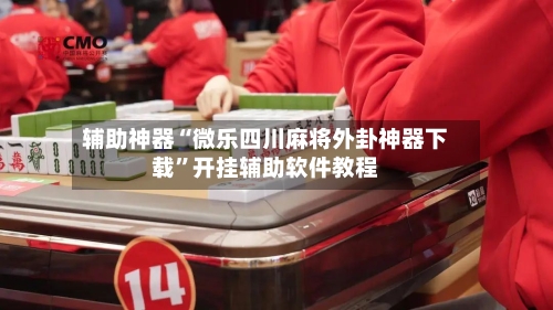 辅助神器“微乐四川麻将外卦神器下载”开挂辅助软件教程