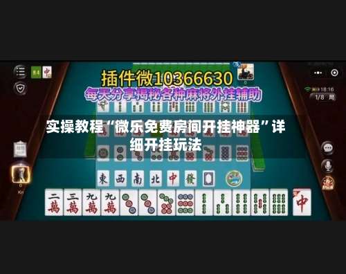 实操教程“微乐免费房间开挂神器”详细开挂玩法