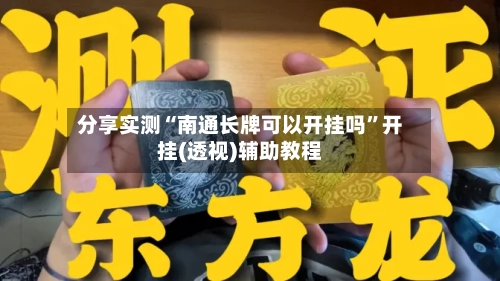 分享实测“南通长牌可以开挂吗”开挂(透视)辅助教程