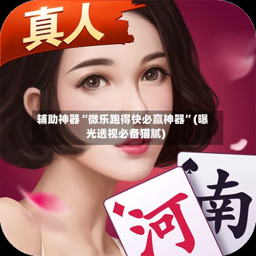 辅助神器“微乐跑得快必赢神器”(曝光透视必备猫腻)-第2张图片