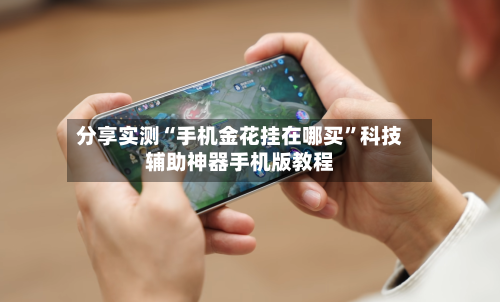 分享实测“手机金花挂在哪买”科技辅助神器手机版教程