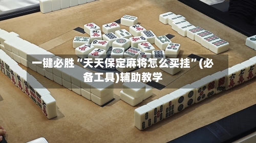 一键必胜“天天保定麻将怎么买挂”(必备工具)辅助教学