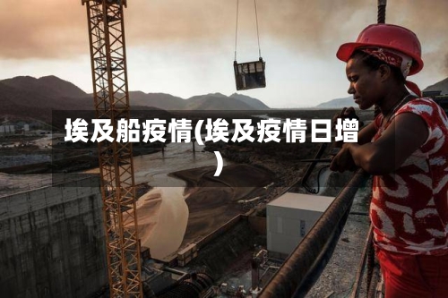 埃及船疫情(埃及疫情日增)