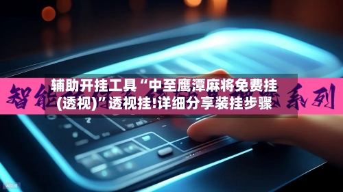 辅助开挂工具“中至鹰潭麻将免费挂(透视)	”透视挂!详细分享装挂步骤-第3张图片