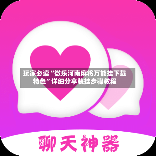 玩家必读“微乐河南麻将万能挂下载特色”详细分享装挂步骤教程