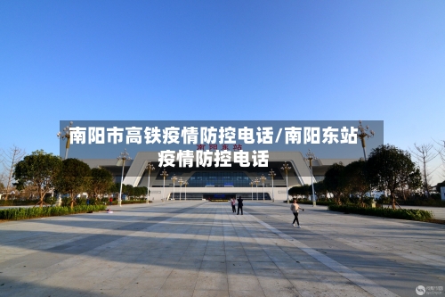 南阳市高铁疫情防控电话/南阳东站疫情防控电话