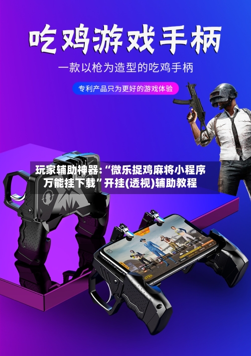 玩家辅助神器:“微乐捉鸡麻将小程序万能挂下载”开挂(透视)辅助教程-第2张图片